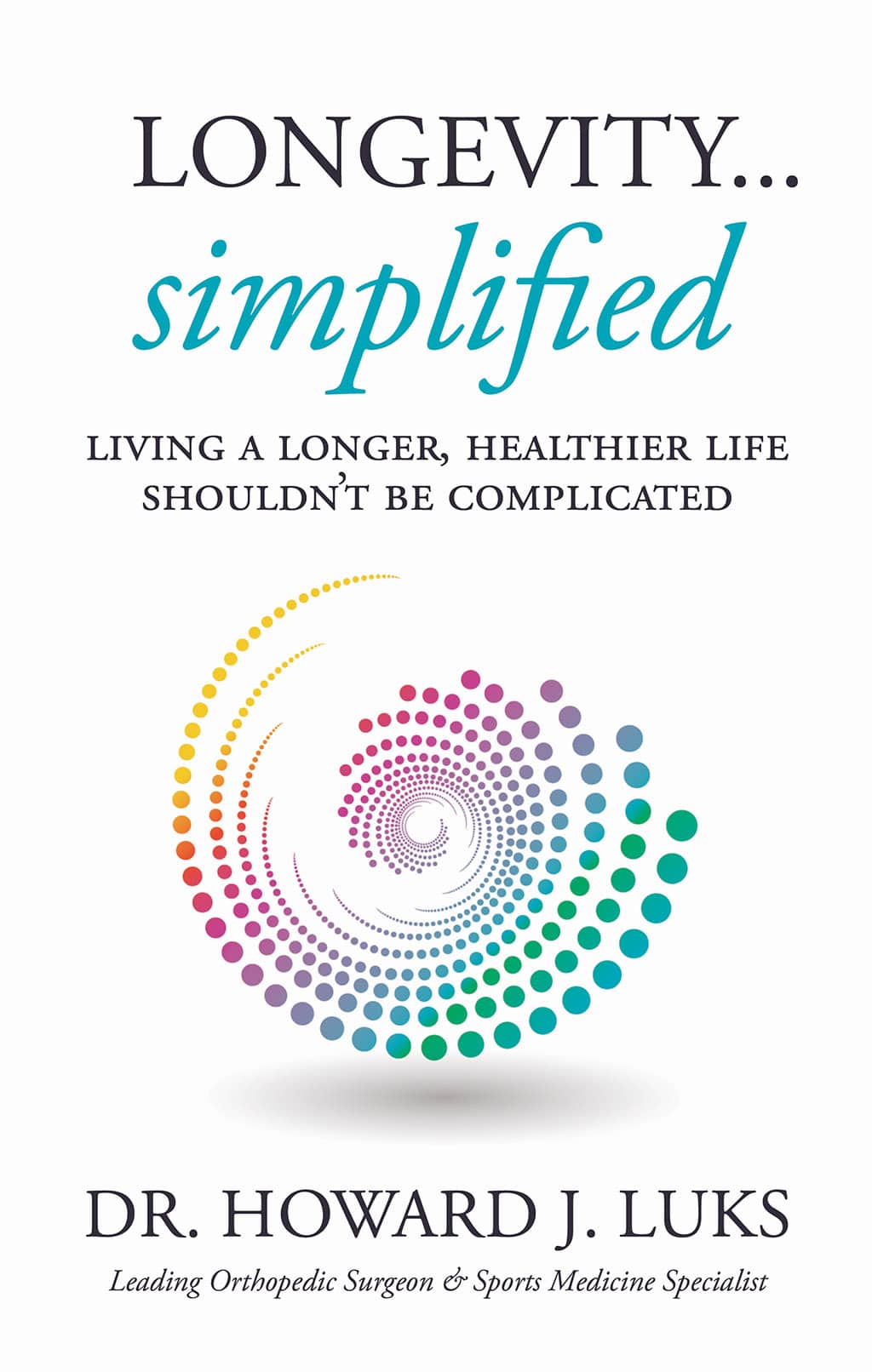 Longevity... Simplified - Living a longer, healthier life shouldn't be complicated. A book by Dr. Howard J. Luks, leading orthopedic surgeon & sports medicine specialist